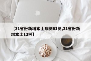 【31省份新增本土病例61例,31省份新增本土13例】