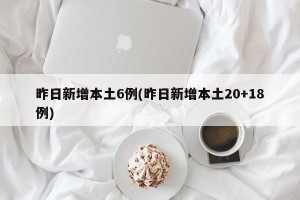 昨日新增本土6例(昨日新增本土20+18例)