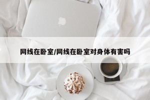 网线在卧室/网线在卧室对身体有害吗