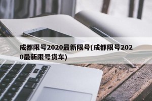 成都限号2020最新限号(成都限号2020最新限号货车)
