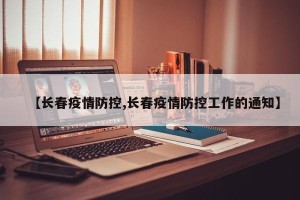 【长春疫情防控,长春疫情防控工作的通知】