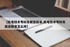 【机电技术专科生就业前景,机电技术专科生就业前景怎么样】