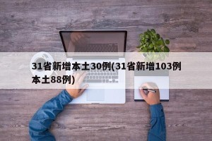 31省新增本土30例(31省新增103例本土88例)