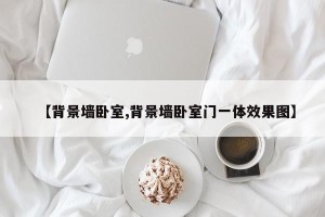【背景墙卧室,背景墙卧室门一体效果图】