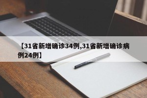 【31省新增确诊34例,31省新增确诊病例24例】