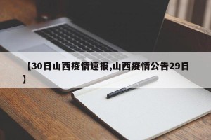 【30日山西疫情速报,山西疫情公告29日】