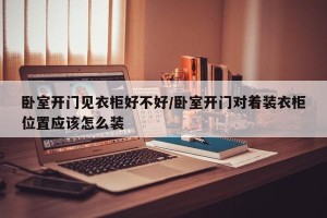 卧室开门见衣柜好不好/卧室开门对着装衣柜位置应该怎么装