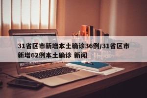 31省区市新增本土确诊36例/31省区市新增62例本土确诊 新闻