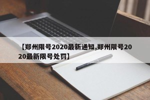 【郑州限号2020最新通知,郑州限号2020最新限号处罚】