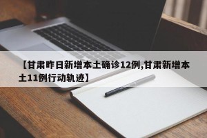 【甘肃昨日新增本土确诊12例,甘肃新增本土11例行动轨迹】