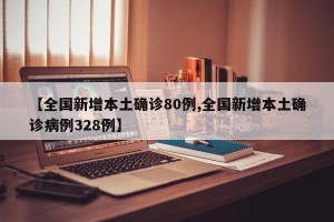 【全国新增本土确诊80例,全国新增本土确诊病例328例】