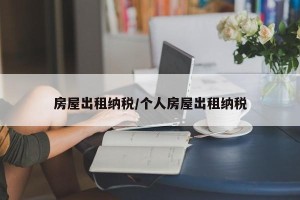 房屋出租纳税/个人房屋出租纳税