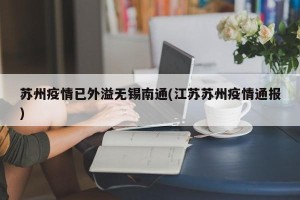 苏州疫情已外溢无锡南通(江苏苏州疫情通报)