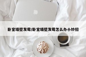 卧室墙壁发霉/卧室墙壁发霉怎么办小妙招
