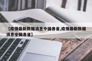 【疫情最新数据消息中国各省,疫情最新数据消息全国各省】