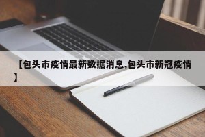 【包头市疫情最新数据消息,包头市新冠疫情】