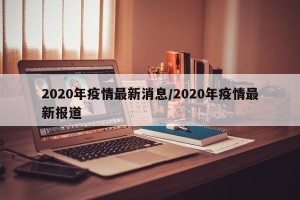 2020年疫情最新消息/2020年疫情最新报道