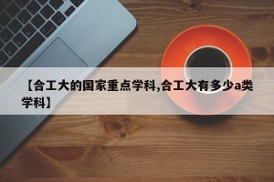 【合工大的国家重点学科,合工大有多少a类学科】