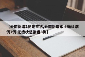 【云南新增2例无症状,云南新增本土确诊病例7例,无症状感染者3例】