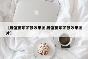 【卧室窗帘装修效果图,卧室窗帘装修效果图片】