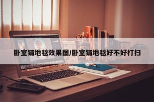 卧室铺地毯效果图/卧室铺地毯好不好打扫