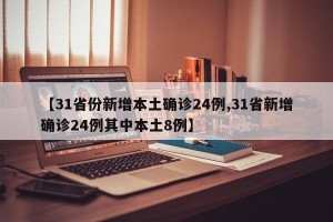 【31省份新增本土确诊24例,31省新增确诊24例其中本土8例】