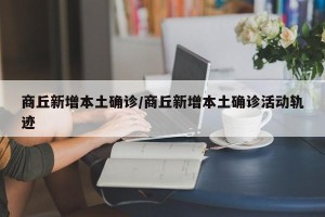 商丘新增本土确诊/商丘新增本土确诊活动轨迹