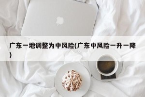 广东一地调整为中风险(广东中风险一升一降)