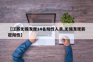 【江苏无锡发现14名阳性人员,无锡发现新冠阳性】