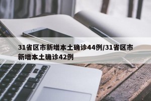 31省区市新增本土确诊44例/31省区市新增本土确诊42例