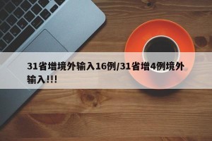 31省增境外输入16例/31省增4例境外输入!!!