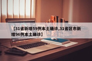【31省新增59例本土确诊,31省区市新增96例本土确诊】