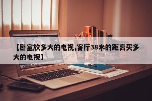 【卧室放多大的电视,客厅38米的距离买多大的电视】