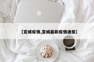 【宣威疫情,宣威最新疫情通报】