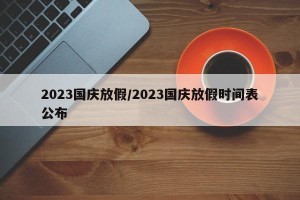 2023国庆放假/2023国庆放假时间表公布