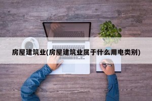 房屋建筑业(房屋建筑业属于什么用电类别)