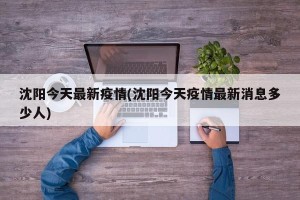 沈阳今天最新疫情(沈阳今天疫情最新消息多少人)