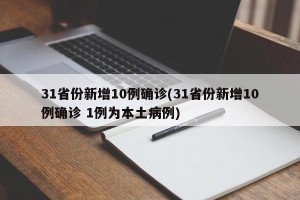 31省份新增10例确诊(31省份新增10例确诊 1例为本土病例)