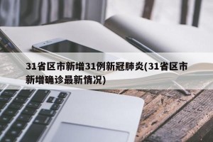 31省区市新增31例新冠肺炎(31省区市新增确诊最新情况)