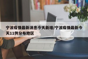 宁波疫情最新消息今天新增/宁波疫情最新今天11例分布地区