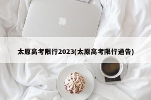 太原高考限行2023(太原高考限行通告)