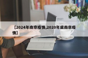 【2024年南京疫情,2020年底南京疫情】