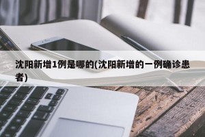沈阳新增1例是哪的(沈阳新增的一例确诊患者)