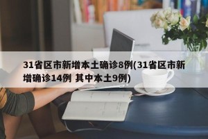 31省区市新增本土确诊8例(31省区市新增确诊14例 其中本土9例)