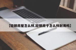 【轻钢房屋怎么样,轻钢房子怎么样耐用吗】