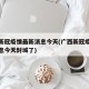 广西新冠疫情最新消息今天(广西新冠疫情最新消息今天封城了)