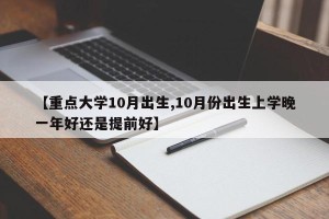 【重点大学10月出生,10月份出生上学晚一年好还是提前好】