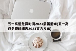 五一高速免费时间2021最新通知(五一高速免费时间表2021官方发布)