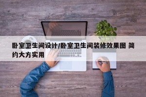 卧室卫生间设计/卧室卫生间装修效果图 简约大方实用