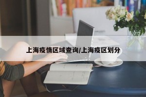上海疫情区域查询/上海疫区划分